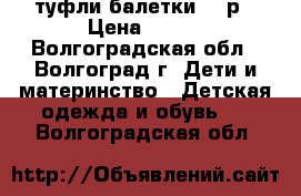 туфли балетки 34 р › Цена ­ 300 - Волгоградская обл., Волгоград г. Дети и материнство » Детская одежда и обувь   . Волгоградская обл.